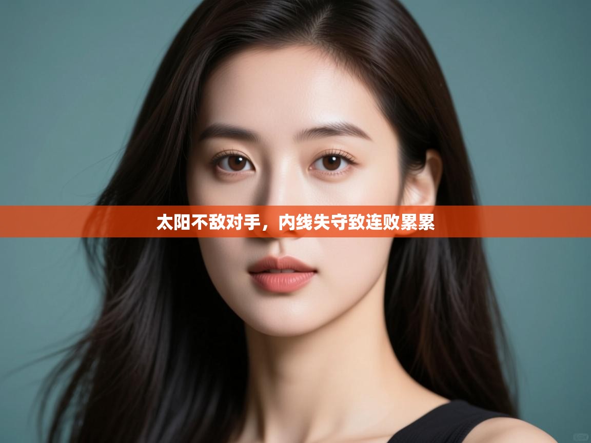 太阳不敌对手,内线失守致连败累累 第1张