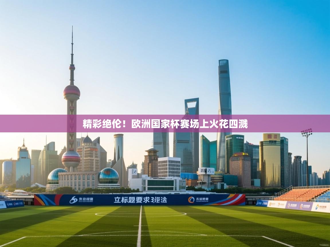 精彩绝伦!欧洲国家杯赛场上火花四溅 第2张