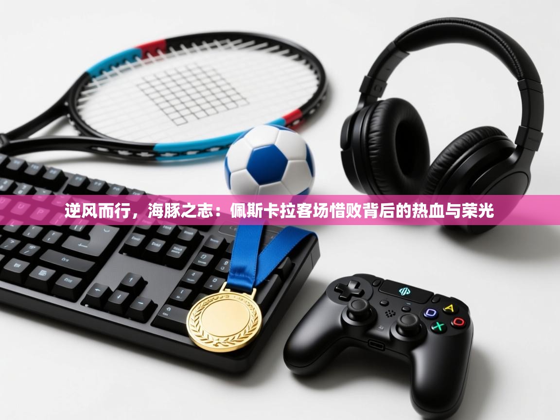 逆风而行,海豚之志:佩斯卡拉客场惜败背后的热血与荣光 第2张