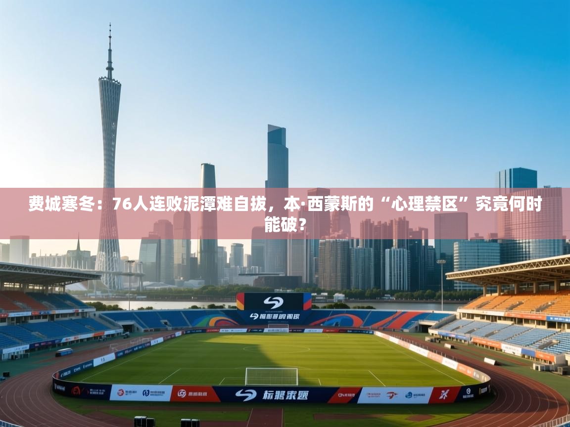 费城寒冬：76人连败泥潭难自拔，本·西蒙斯的“心理禁区”究竟何时能破？  第1张