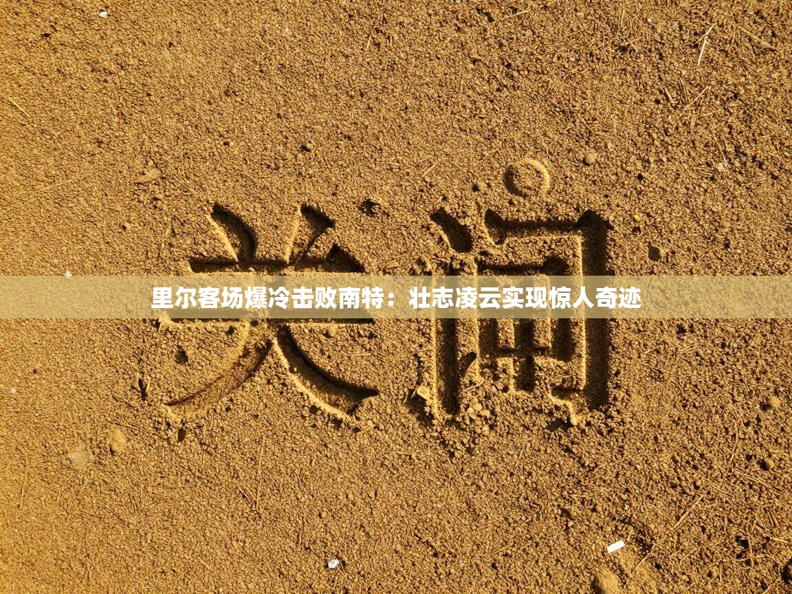 里尔客场爆冷击败南特:壮志凌云实现惊人奇迹 第2张