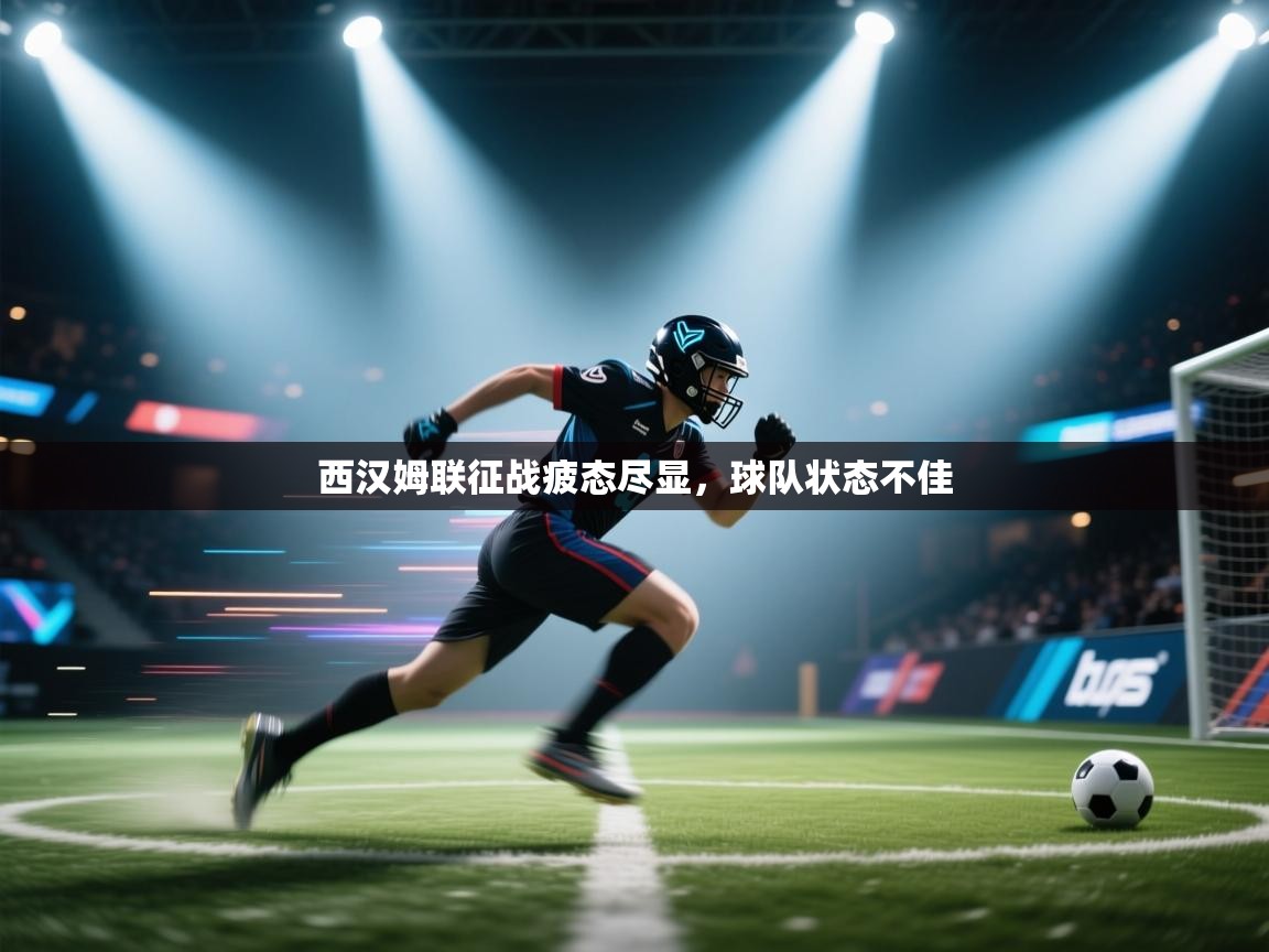 西汉姆联征战疲态尽显，球队状态不佳  第1张