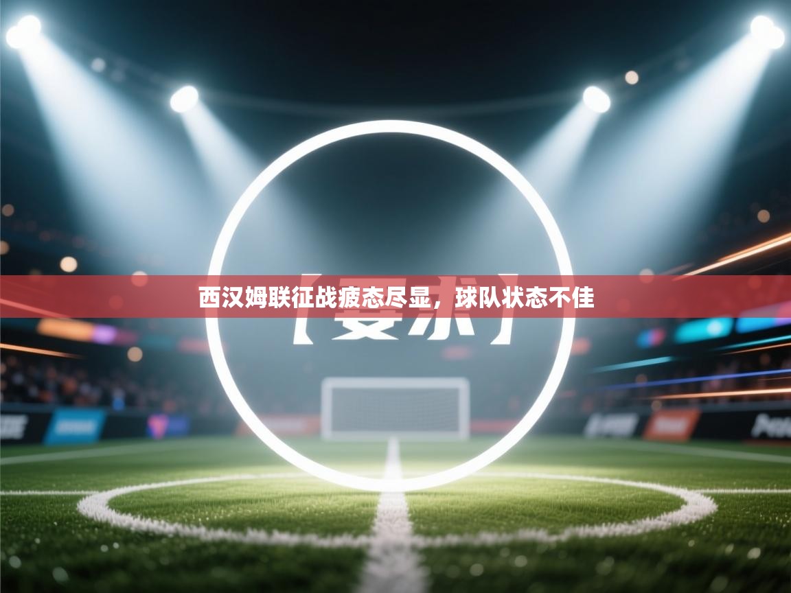 西汉姆联征战疲态尽显，球队状态不佳  第2张