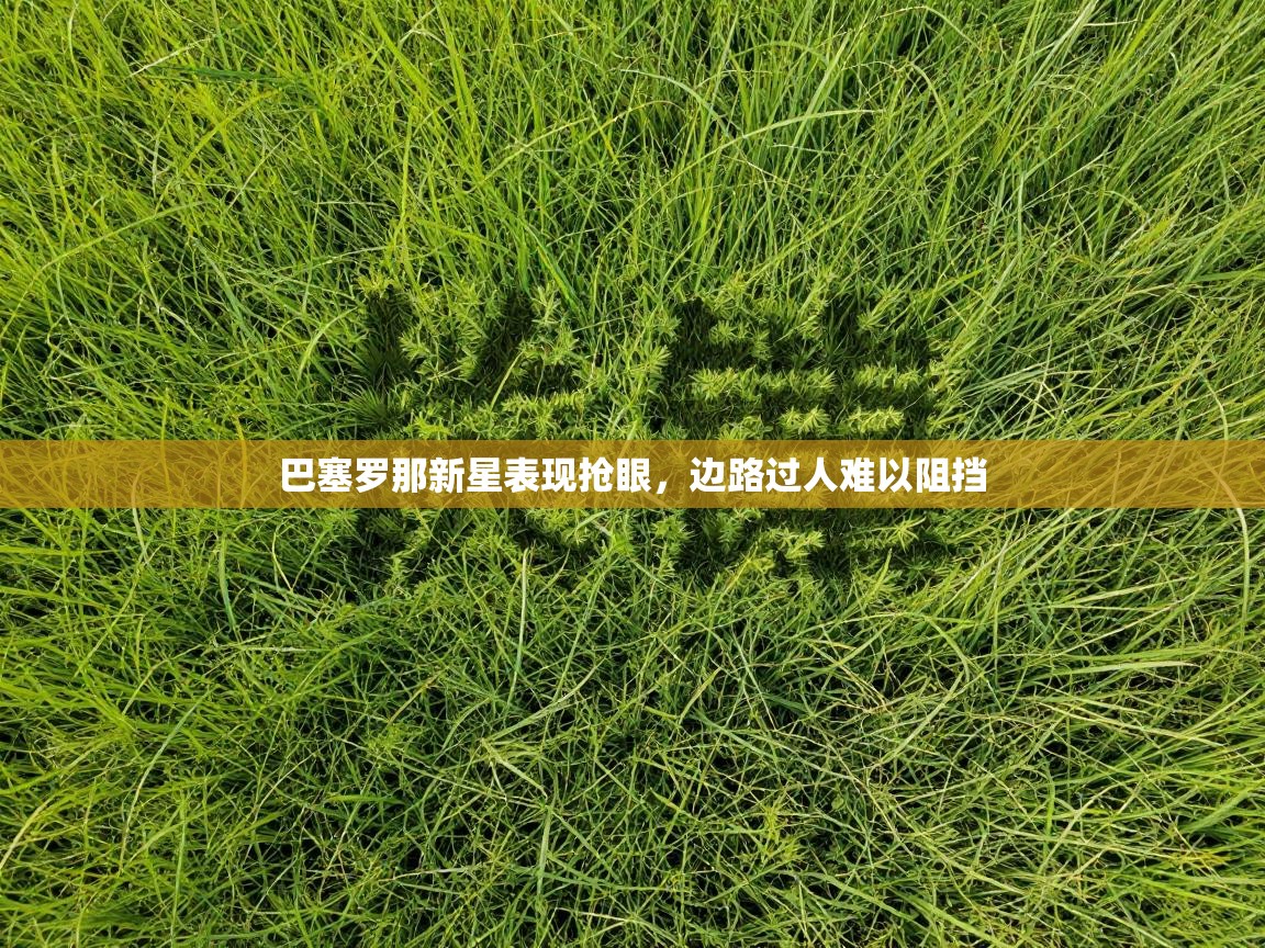 巴塞罗那新星表现抢眼,边路过人难以阻挡 第1张